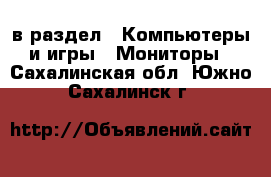  в раздел : Компьютеры и игры » Мониторы . Сахалинская обл.,Южно-Сахалинск г.